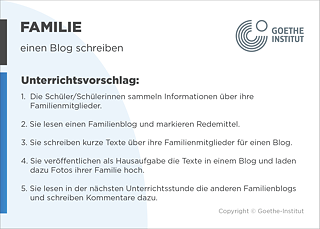 EDDU | Familie: Einen Blog schreiben | 1.  Die Schüler/Schülerinnen sammeln Informationen über ihre Familienmitglieder. 2. Sie lesen einen Familienblog und markieren Redemittel.3. Sie schreiben kurze Texte über ihre Familienmitglieder für einen Blog. 4. Sie veröffentlichen als Hausaufgabe die Texte in einem Blog und laden dazu Fotos ihrer Familie hoch.  5. Sie präsentieren in der nächsten Unterrichtsstunde ihre Familienblogs. 