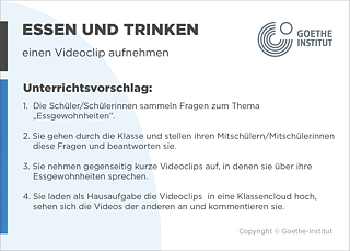 EDDU | Essen und Trinken: Einen Videoclip aufnehmen | 1.  Die Schüler/Schülerinnen sammeln Fragen zum Thema "Essgewohnheiten". 2. Sie gehen durch die Klasse und stellen ihren Mitschülern/Mitschülerinnen diese Fragen und beantworten sie. 3. Sie nehmen gegenseitig kurze Videoclips auf, in denen sie über ihre Essgewohnheiten sprechen. 4. Sie laden die Videoclips als Hausaufgabe in eine Klassencloud hoch, sehen sich die Videos von den anderen an und kommentieren sie. 