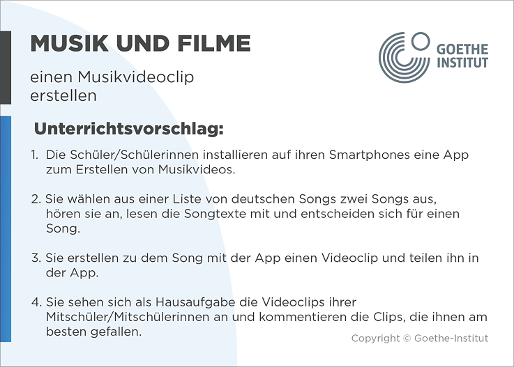 EDDU | Musik und Filme | einen Musikvideoclip erstellen | Unterrichtsvorschlag: 1. Die Schüler/Schülerinnen installieren auf ihren Smartphones eine App zum Erstellen von Musikvideos. 2. Sie wählen aus einer Liste von deutschen Songs zwei Songs aus, hören sie an, lesen die Songtexte mit und entscheiden sich für einen Song. 3. Sie erstellen zu dem Song mit der App einen Videoclip und teilen ihn in der App. 4. Sie sehen sich als Hausaufgabe die Videoclips ihrer Mitschüler/Mitschülerinnen an und kommentieren die Clips, die ihnen am besten gefallen.