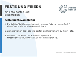 EDDU | Feste und Feiern | ein Foto posten und beschreiben | Unterrichtsvorschlag: 1. Die Schüler/Schülerinnen laden ein eigenes Foto von einem Fest / einer Feier in ein soziales Netzwerk hoch. 2. Sie beschreiben das Foto und posten die Beschreibung zu ihrem Foto. 3. Sie sehen sich Fotos mit Beschreibungen ihrer Mitschüler/Mitschülerinnen an und kommentieren sie.